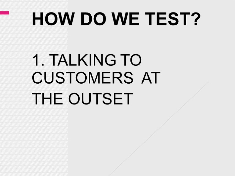 HOW DO WE TEST? 1. TALKING TO CUSTOMERS  AT  THE OUTSET